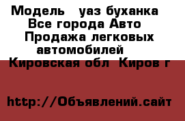  › Модель ­ уаз буханка - Все города Авто » Продажа легковых автомобилей   . Кировская обл.,Киров г.